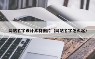山南网站名字设计素材图片（网站名字怎么起）